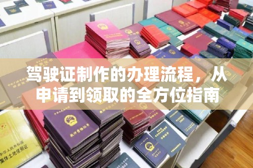 曾都驾驶证制作的办理流程，从申请到领取的全方位指南
