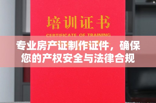 曾都专业房产证制作证件，确保您的产权安全与法律合规