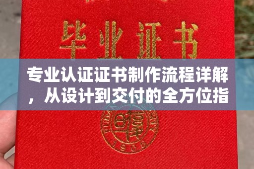 曾都专业认证证书制作流程详解，从设计到交付的全方位指南