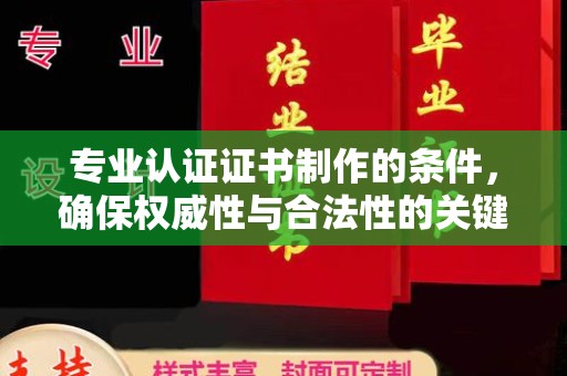 曾都专业认证证书制作的条件，确保权威性与合法性的关键要素