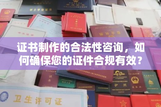 曾都证书制作的合法性咨询，如何确保您的证件合规有效？