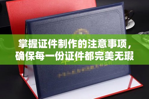曾都掌握证件制作的注意事项，确保每一份证件都完美无瑕