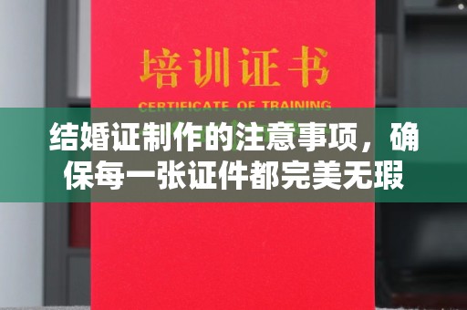 曾都结婚证制作的注意事项，确保每一张证件都完美无瑕