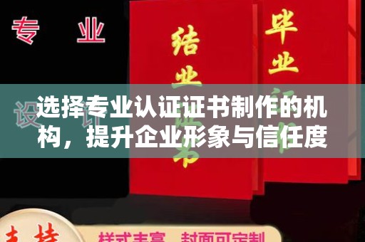 曾都选择专业认证证书制作的机构，提升企业形象与信任度