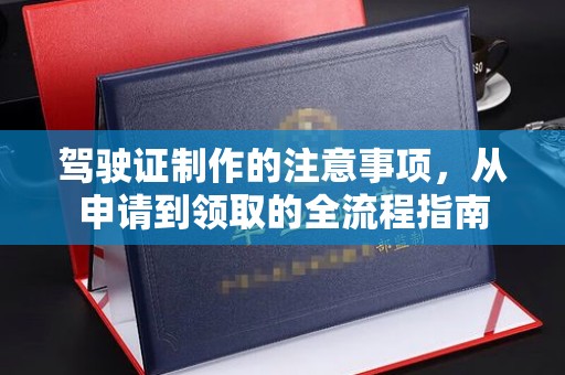 曾都驾驶证制作的注意事项，从申请到领取的全流程指南