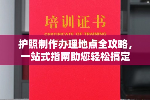 曾都护照制作办理地点全攻略，一站式指南助您轻松搞定